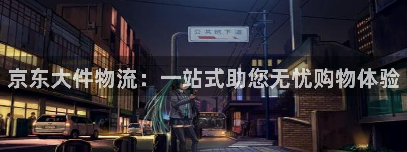 豪门国际加拿大开奖：京东大件物流：一