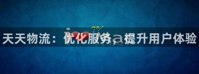 豪门国际圈助手：天天物流：优化服务，